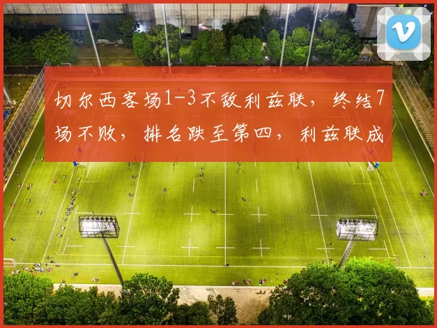 切尔西客场1-3不敌利兹联，终结7场不败，排名跌至第四，利兹联成功跳出降级区。