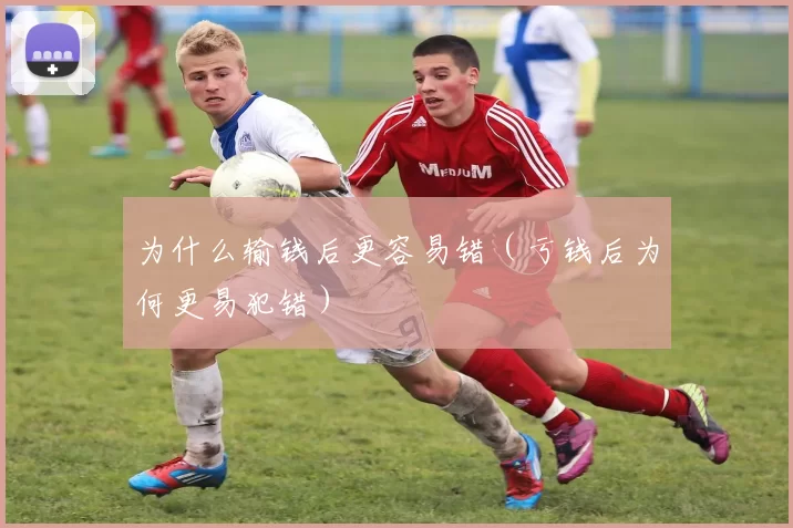 为什么输钱后更容易错（亏钱后为何更易犯错）