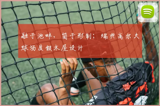 融于池畔，简于形制；瑞典高尔夫球场度假木屋设计