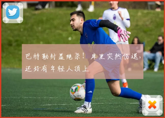 巴特勒封盖绝杀！库里突然伤退，还好有年轻人顶上