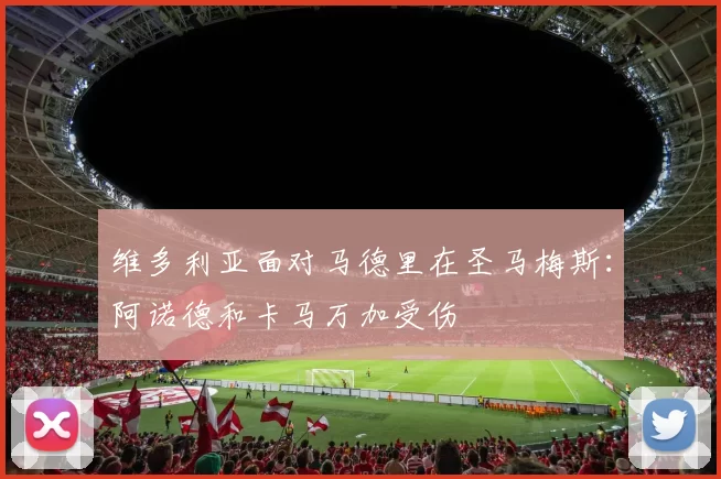 维多利亚面对马德里在圣马梅斯：阿诺德和卡马万加受伤