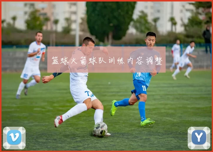 篮球火箭球队训练内容调整
