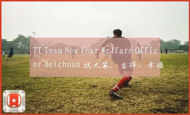 TT Team New Year Welfare Officer Beichuan 祝大家：吉祥、幸福和健康