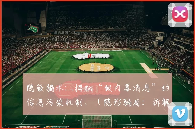 隐蔽骗术：揭秘“假内幕消息”的信息污染机制。（隐形骗局：拆解“伪内幕消息”如何制造信息污染）