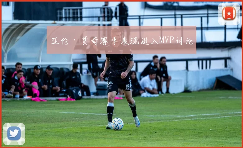 亚伦·贾奇赛季表现进入MVP讨论