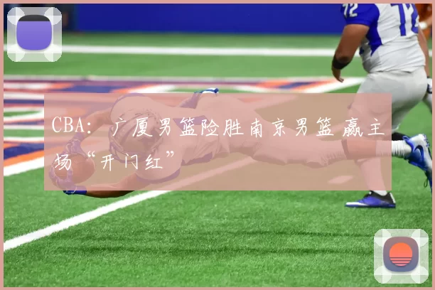 CBA：广厦男篮险胜南京男篮 赢主场“开门红”
