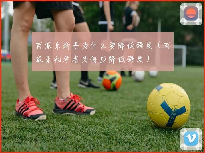 百家乐新手为什么要降低强度（百家乐初学者为何应降低强度）