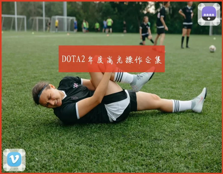 DOTA2年度高光操作合集