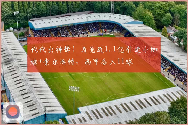 代代出神锋！马竞近1.1亿引进小蜘蛛+索尔洛特，西甲各入11球