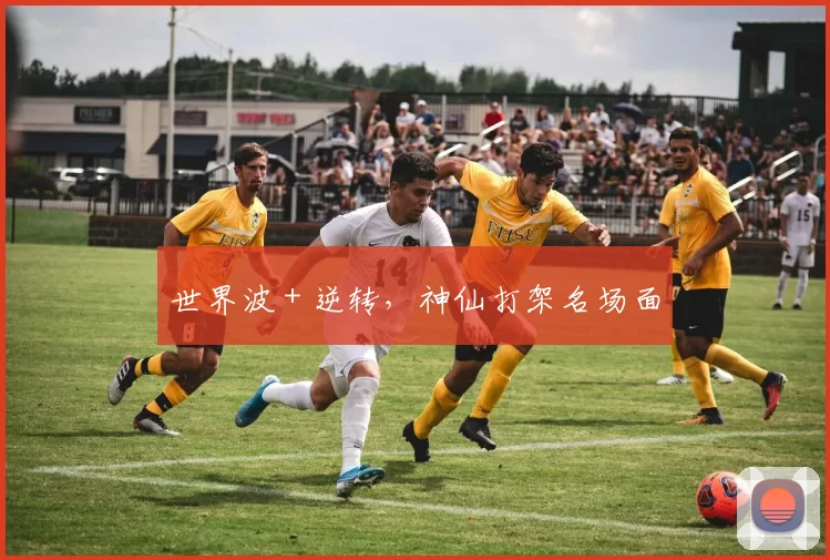 世界波＋逆转，神仙打架名场面