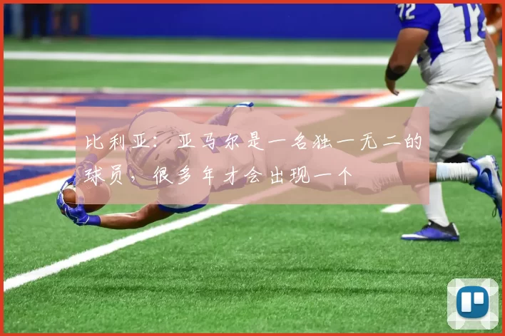 比利亚：亚马尔是一名独一无二的球员，很多年才会出现一个