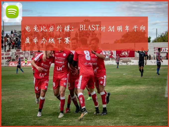 电竞比分外媒：BLAST计划明年于印度举办线下赛