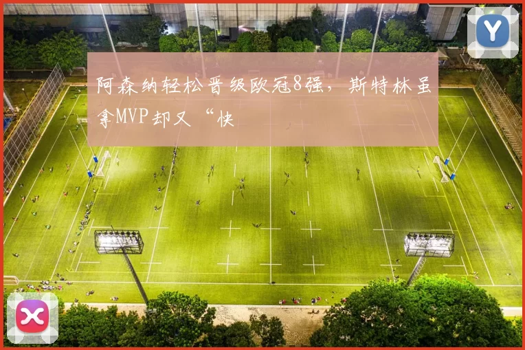 阿森纳轻松晋级欧冠8强，斯特林虽拿MVP却又“快