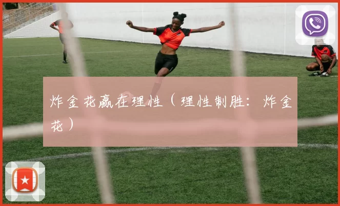 炸金花赢在理性（理性制胜：炸金花）