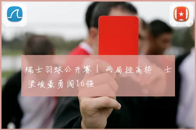 瑞士羽球公开赛｜ 两局挫高桥洸士 梁峻豪勇闯16强