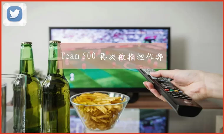 Team 500 再次被指控作弊