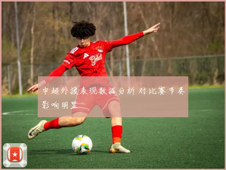 中超外援表现数据分析 对比赛节奏影响明显