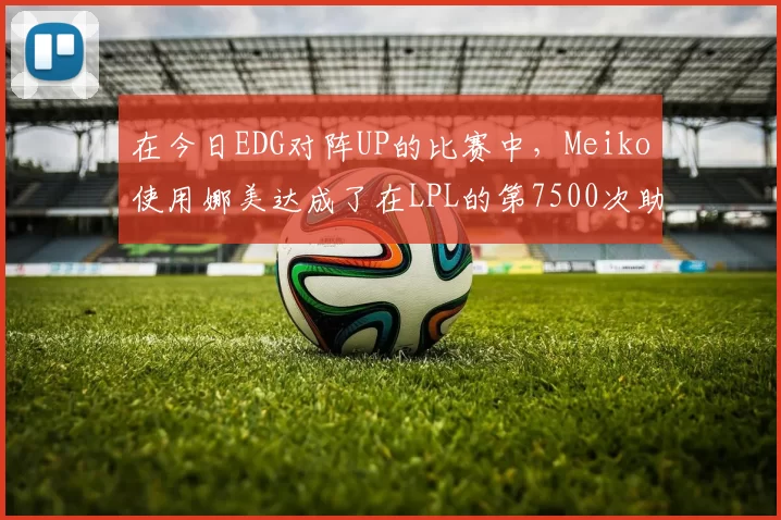 在今日EDG对阵UP的比赛中，Meiko使用娜美达成了在LPL的第7500次助攻，LPL第1位达成该成就的选手，恭喜Meiko！