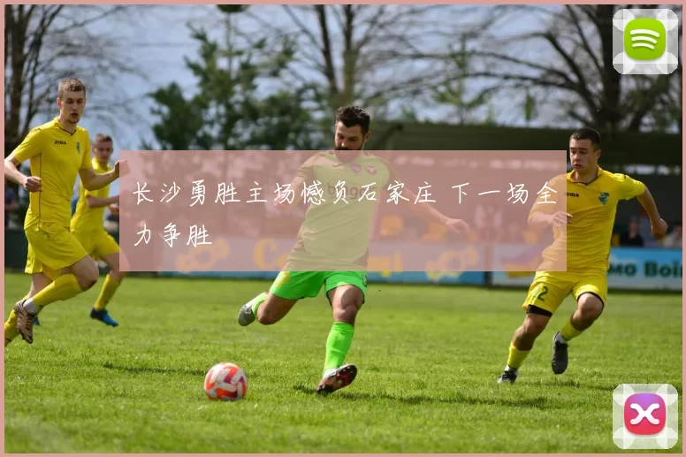 长沙勇胜主场憾负石家庄 下一场全力争胜